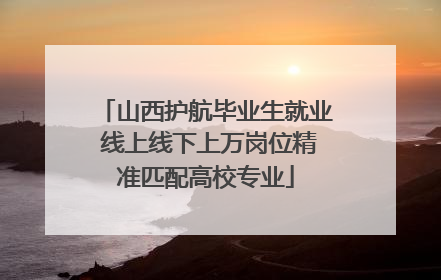 山西护航毕业生就业 线上线下上万岗位精准匹配高校专业